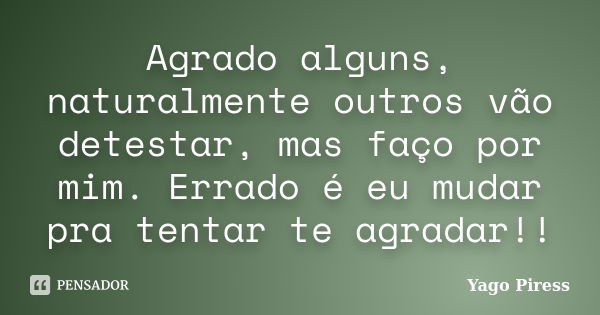 Agrado alguns, naturalmente outros vão detestar, mas faço por mim. Errado é eu mudar pra tentar te agradar!!... Frase de Yago Piress.