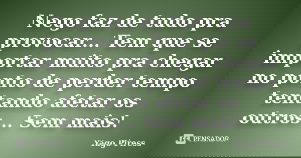Nego faz de tudo pra provocar... Tem que se importar muito pra chegar no ponto de perder tempo tentando afetar os outros... Sem mais!... Frase de Yago Piress.