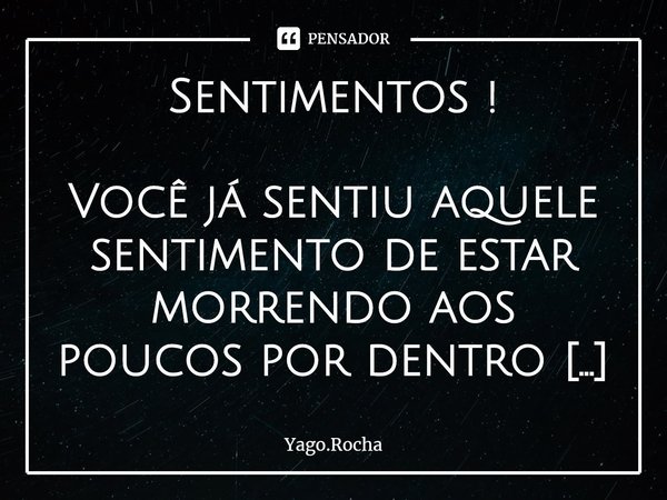 ⁠Sentimentos ! Você já sentiu aquele sentimento de estar morrendo aos poucos por dentro .
Se já , saiba que vc não é o único a sentir isso .
Mas saiba qual é a ... Frase de Yago.Rocha.