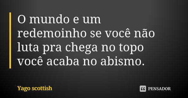 O mundo e um redemoinho se você não luta pra chega no topo você acaba no abismo.... Frase de Yago scottish.