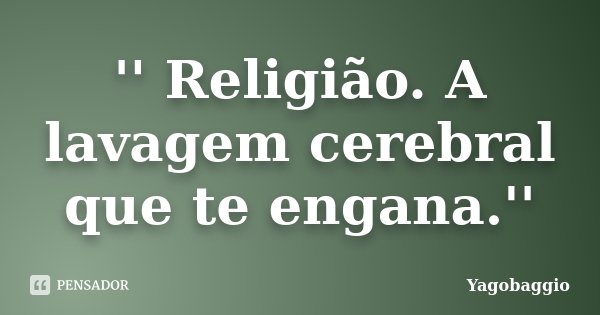 '' Religião. A lavagem cerebral que te engana.''... Frase de YagoBaggio.