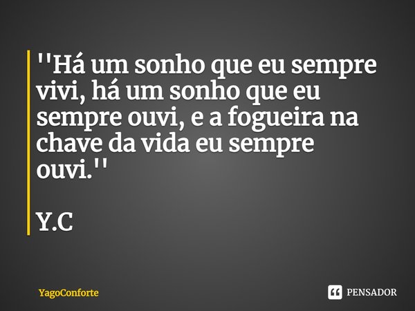 ''⁠Há um sonho que eu sempre vivi, há um sonho que eu sempre ouvi, e a fogueira na chave da vida eu sempre ouvi.'' Y.C... Frase de YagoConforte.