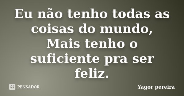 Eu não tenho todas as coisas do mundo, Mais tenho o suficiente pra ser feliz.... Frase de Yagor Pereira.