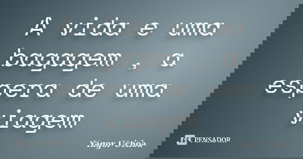 A vida e uma bagagem , a espera de uma viagem... Frase de Yagor Uchôa.