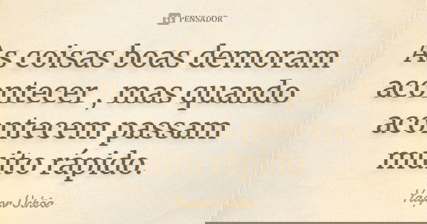 As coisas boas demoram acontecer , mas quando acontecem passam muito rápido.... Frase de Yagor Uchôa.