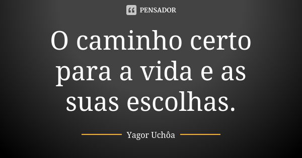 O caminho certo para a vida e as suas escolhas.... Frase de Yagor Uchôa.