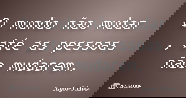 O mundo não mudar , até as pessoas não mudarem.... Frase de Yagor Uchôa.