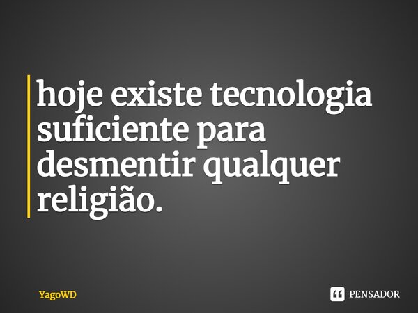 hoje existe tecnologia suficiente para desmentir qualquer religião.⁠... Frase de YagoWD.