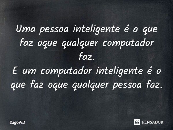 ⁠Uma pessoa inteligente é a que faz oque qualquer computador faz. E um computador inteligente é o que faz oque qualquer pessoa faz.... Frase de YagoWD.