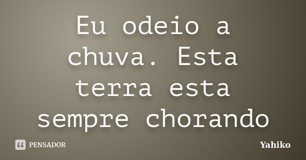 Eu odeio a chuva. Esta terra esta sempre chorando... Frase de Yahiko.