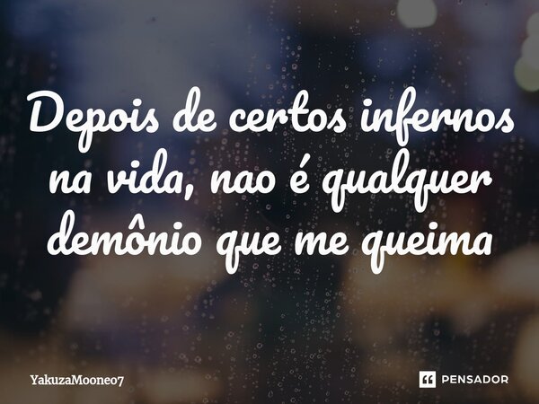 Depois de certos infernos na vida, nao é qualquer demônio que me queima... Frase de YakuzaMooneo7.