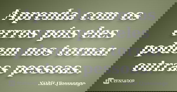 Aprenda com os erros pois eles podem nos tornar outras pessoas.... Frase de Yaldir Quessongo.