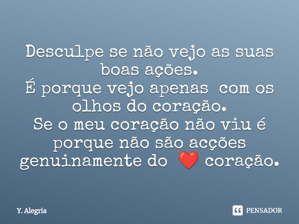⁠Desculpe se não vejo as suas boas ações.
É porque vejo apenas com os olhos do coração.
Se o meu coração não viu é porque não são acções genuinamente do ❤️ cora... Frase de Y. Alegria.