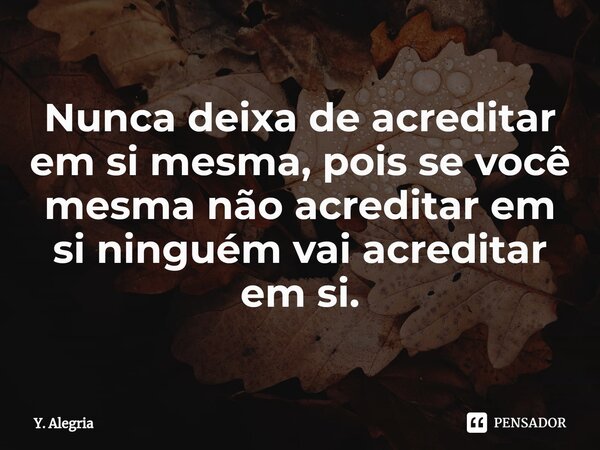 ⁠Nunca deixa de acreditar em si mesma, pois se você mesma não acreditar em si ninguém vai acreditar em si.... Frase de Y. Alegria.