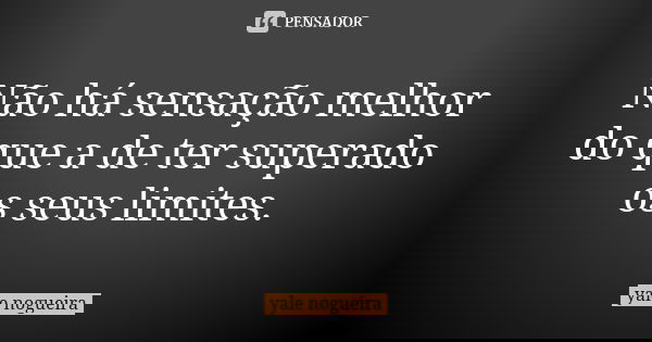 Não há sensação melhor do que a de ter superado os seus limites.... Frase de Yale Nogueira.