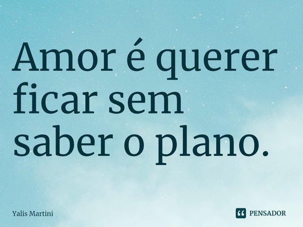 ⁠Amor é querer ficar sem saber o plano.... Frase de Yalis Martini.