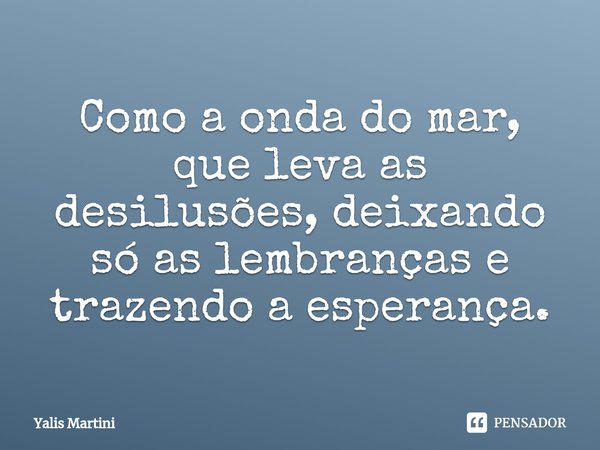 Como a onda do mar, que leva as desilusões, deixando só as lembranças e trazendo a esperança.⁠... Frase de Yalis Martini.
