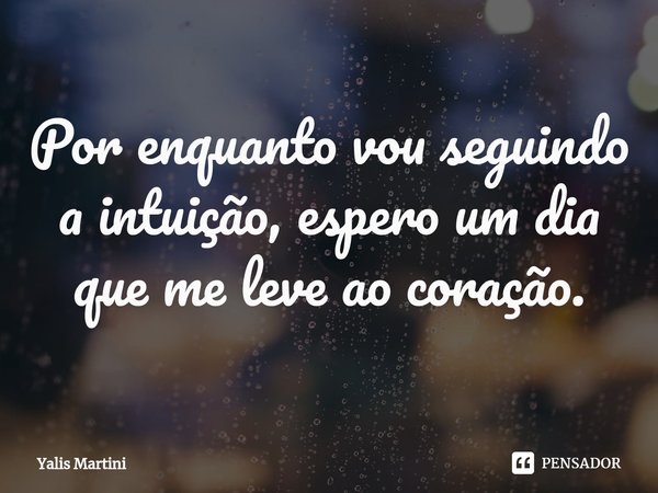 ⁠Por enquanto vou seguindo a intuição, espero um dia que me leve ao coração.... Frase de Yalis Martini.