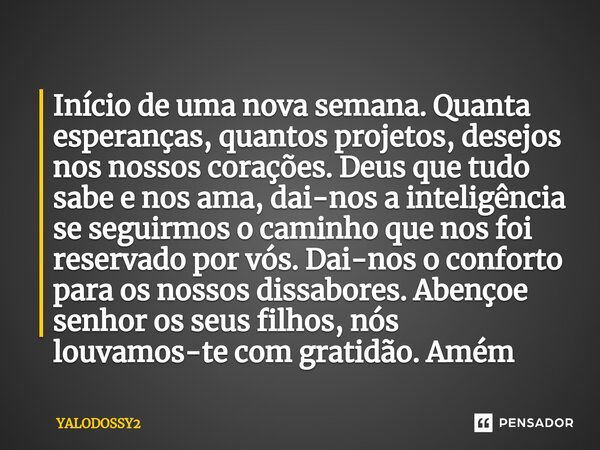 ⁠Início de uma nova semana. Quanta esperanças, quantos projetos, desejos nos nossos corações. Deus que tudo sabe e nos ama, dai-nos a inteligência se seguirmos ... Frase de YALODOSSY2.