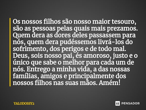 ⁠Os nossos filhos são nosso maior tesouro, são as pessoas pelas quais mais prezamos. Quem dera as dores deles passassem para nós, quem dera pudéssemos livrá-los... Frase de YALODOSSY2.