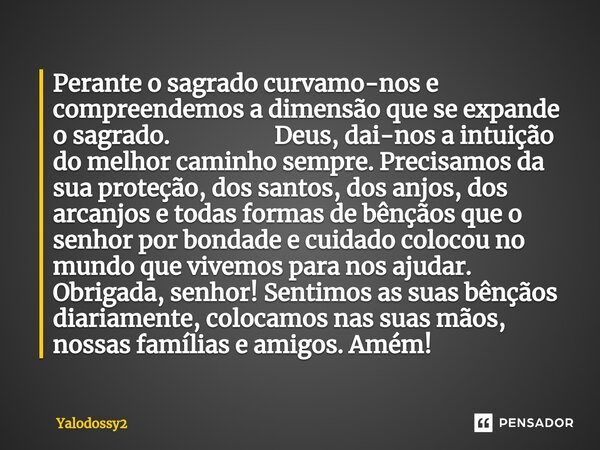 ⁠Perante o sagrado curvamo-nos e compreendemos a dimensão que se expande o sagrado. Deus,dai-nos a intuição do melhor caminho sempre. Precisamos da sua proteção... Frase de YALODOSSY2.