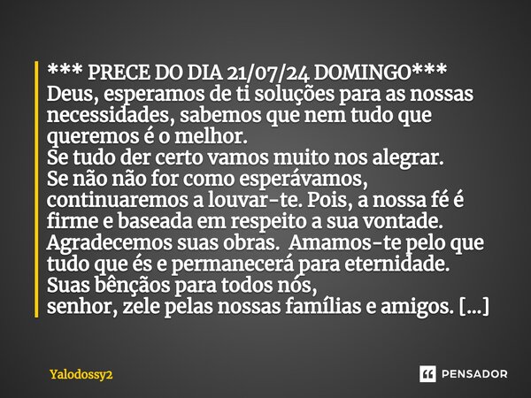 ⁠*** PRECE DO DIA 21/07/24 DOMINGO*** Deus, esperamos de ti soluções para as nossas necessidades, sabemos que nem tudo que queremos é o melhor. Se tudo der cert... Frase de YALODOSSY2.