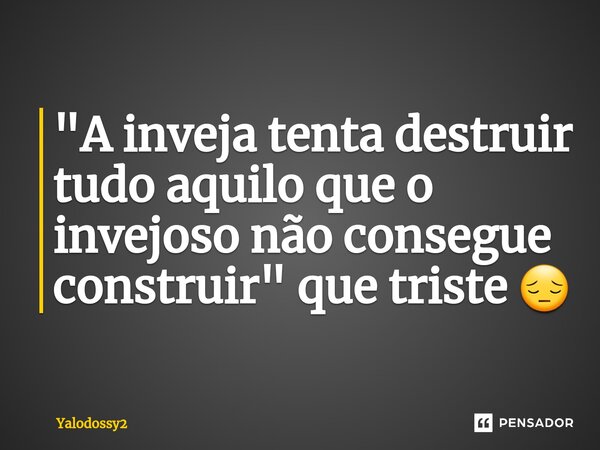 ⁠"A inveja tenta destruir tudo aquilo que o invejoso não consegue construir" que triste 😔... Frase de YALODOSSY2.