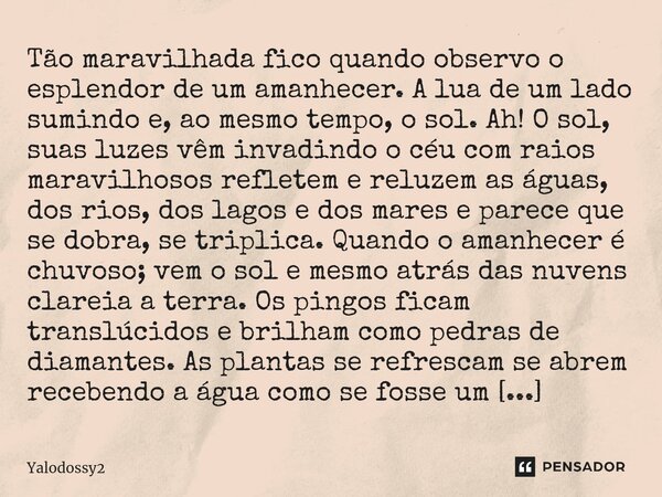 ⁠Tão maravilhada fico quando observo o esplendor de um amanhecer. A lua de um lado sumindo e, ao mesmo tempo, o sol. Ah! O sol, suas luzes vêm invadindo o céu c... Frase de YALODOSSY2.