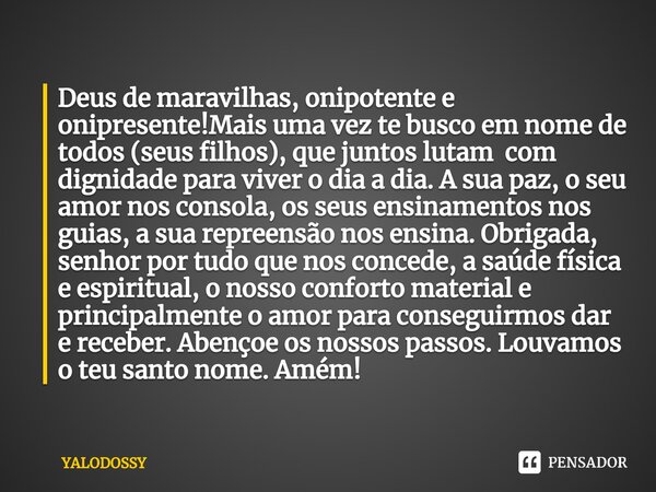 ⁠Deus de maravilhas, onipotente e onipresente!Mais uma vez te busco em nome de todos (seus filhos), que juntos lutam com dignidade para viver o dia a dia. A sua... Frase de YALODOSSY.