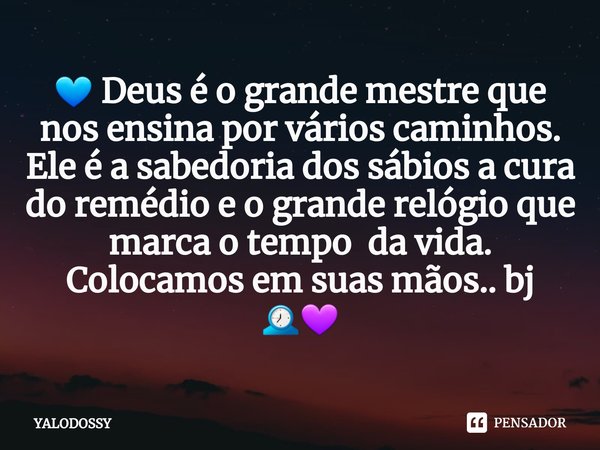 ⁠💙 Deus é o grande mestre que nos ensina por vários caminhos. Ele é a sabedoria dos sábios a cura do remédio e o grande relógio que marca o tempo da vida. Coloc... Frase de YALODOSSY.