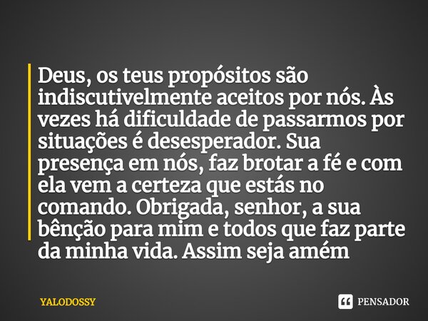 ⁠Deus, os teus propósitos são indiscutivelmente aceitos por nós. Às vezes há dificuldade de passarmos por situações é desesperador. Sua presença em nós,faz brot... Frase de YALODOSSY.