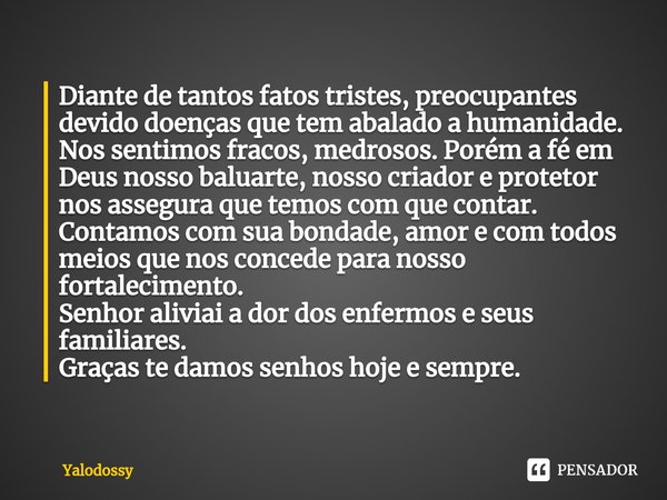 ⁠Diante de tantos fatos tristes, preocupantes devido doenças que tem abalado a humanidade.
Nos sentimos fracos, medrosos. Porém a fé em Deus nosso baluarte, nos... Frase de YALODOSSY.