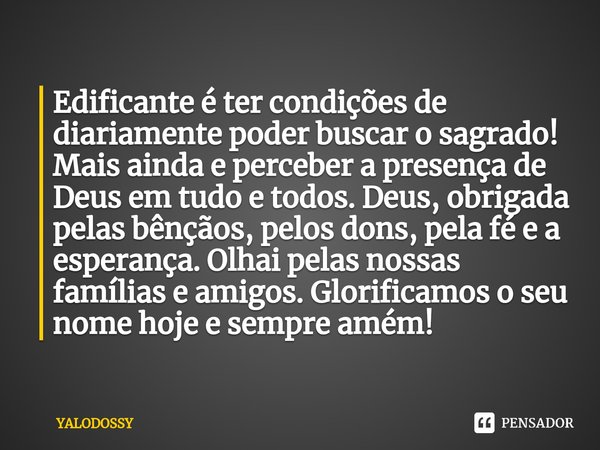 ⁠Edificante é ter condições de diariamente poder buscar o sagrado! Mais ainda e perceber a presença de Deus em tudo e todos. Deus, obrigada pelas bênçãos, pelos... Frase de YALODOSSY.