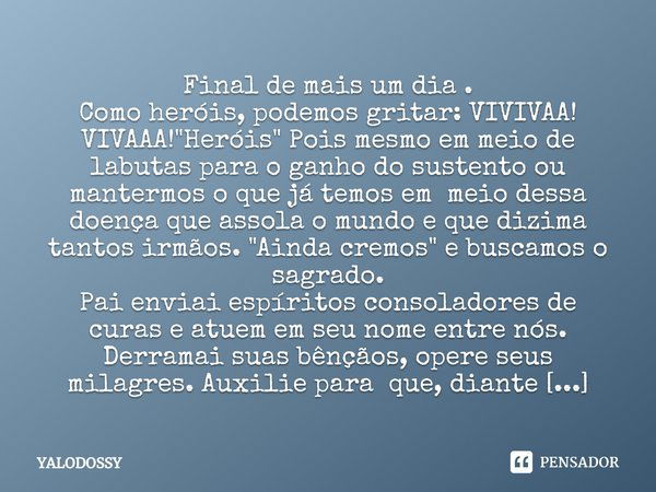 ⁠Final de mais um dia .
Como heróis, podemos gritar: VIVIVAA! VIVAAA! "Heróis" Pois mesmo em meio de labutas para o ganho do sustento ou mantermos o q... Frase de YALODOSSY.