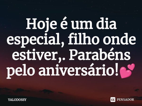 ⁠Hoje é um dia especial, filho onde estiver,. Parabéns pelo aniversário!💕... Frase de YALODOSSY.