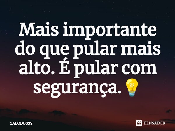 ⁠Mais importante do que pular mais alto. É pular com segurança.💡... Frase de YALODOSSY.