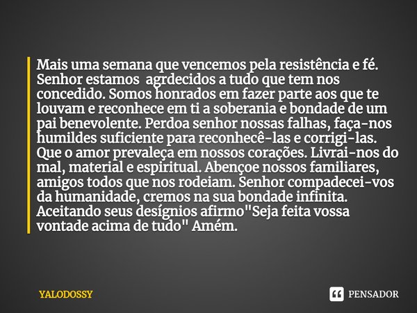 ⁠Mais uma semana que vencemos pela resistência e fé.
Senhor estamos agrdecidos a tudo quetem nos concedido.Somos honrados em fazer parte aos que te louvam e rec... Frase de YALODOSSY.