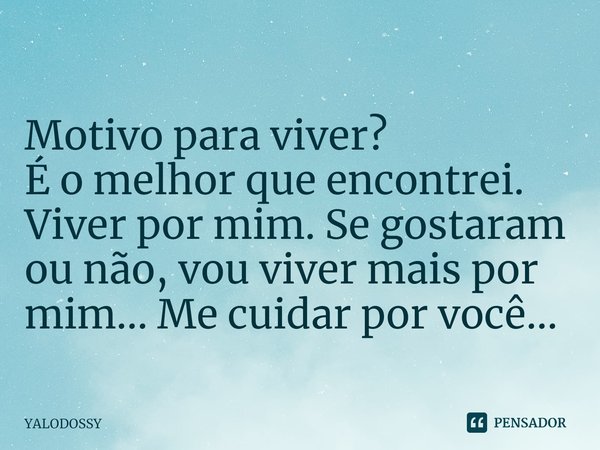 ⁠Motivo para viver?
É o melhor que encontrei. Viver por mim. Se gostaram ou não, vou viver mais por mim... Me cuidar por você...... Frase de YALODOSSY.