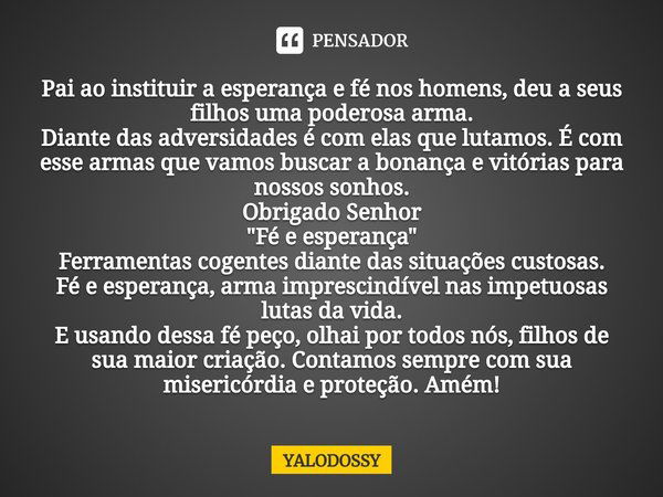 ⁠Pai ao instituir a esperança e fé nos homens,deu a seus filhos uma poderosa arma.
Diante das adversidades é com elas que lutamos. É com esse armas que vamos bu... Frase de YALODOSSY.