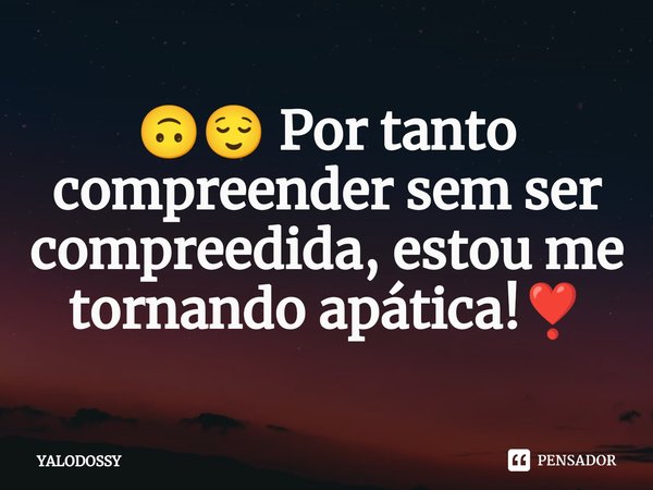 ⁠🙃😌 Por tanto compreender sem ser compreedida, estou me tornando apática!❣️... Frase de YALODOSSY.