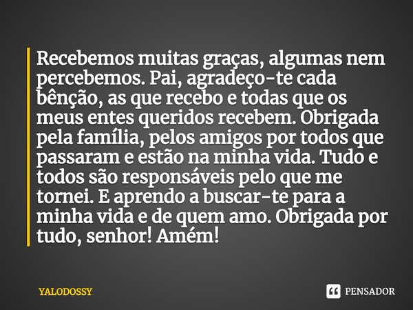 ⁠Recebemos muitas graças, algumas nem percebemos. Pai,agradeço-te cada bênção, as que recebo e todas que os meus entes queridos recebem. Obrigada pela família, ... Frase de YALODOSSY.