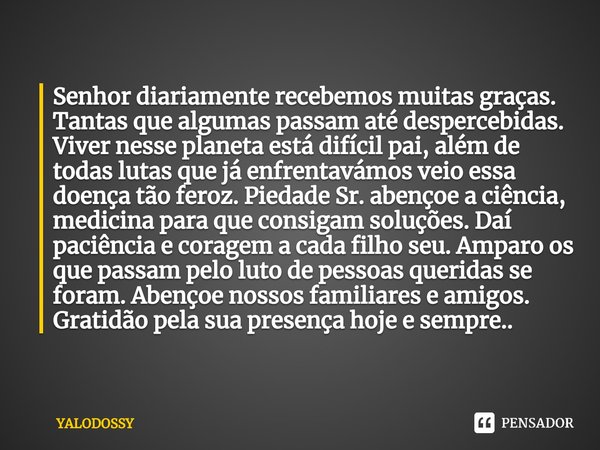 ⁠Senhor diariamente recebemos muitas graças. Tantas que algumas passam até despercebidas. Viver nesse planeta está difícil pai, além de todas lutas que já enfre... Frase de YALODOSSY.