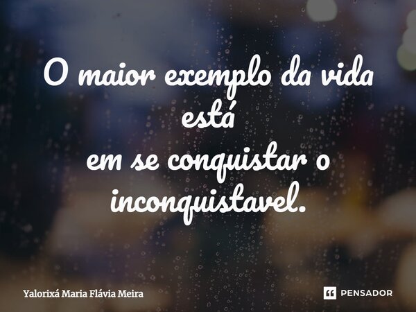 ⁠O maior exemplo da vida está em se conquistar o inconquistável.... Frase de Yalorixá Maria Flávia Meira.