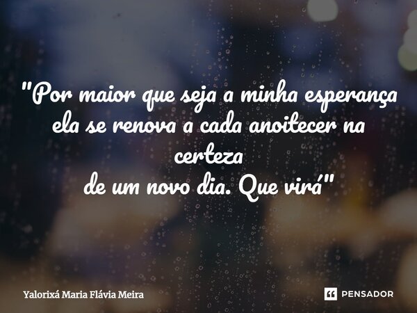 ⁠"Por maior que seja a minha esperança ela se renova a cada anoitecer na certeza de um novo dia. Que virá"... Frase de Yalorixá Maria Flávia Meira.