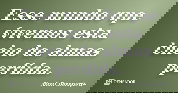Esse mundo que vivemos esta cheio de almas perdida.... Frase de Yamii Bonaparte.