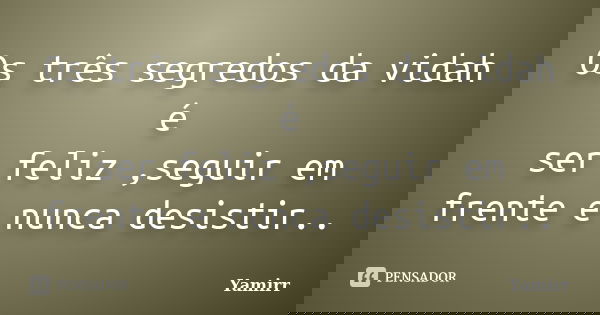 Os três segredos da vidah é ser feliz ,seguir em frente e nunca desistir..... Frase de Yamirr.