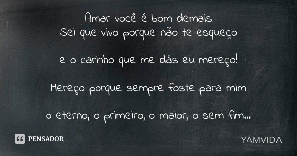 Amar você é bom demais Sei que vivo porque não te esqueço e o carinho que me dás eu mereço! Mereço porque sempre foste para mim o eterno, o primeiro, o maior, o... Frase de YAMVIDA.