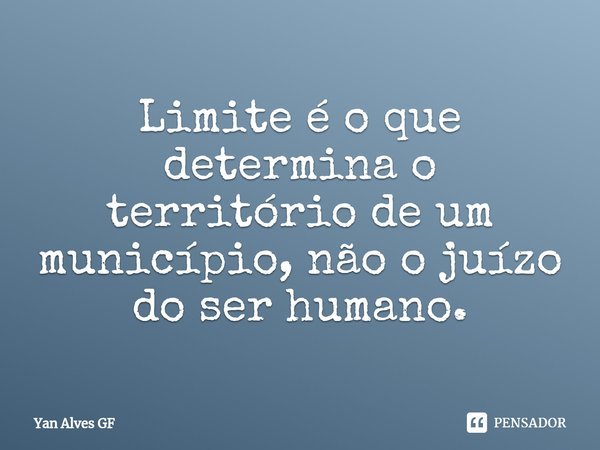 ⁠Limite é o que determina o território de um município, não o juízo do ser humano.... Frase de Yan Alves GF.