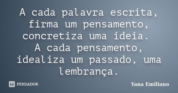 A cada palavra escrita, firma um pensamento, concretiza uma ideia. A cada pensamento, idealiza um passado, uma lembrança.... Frase de Yana Emiliano.