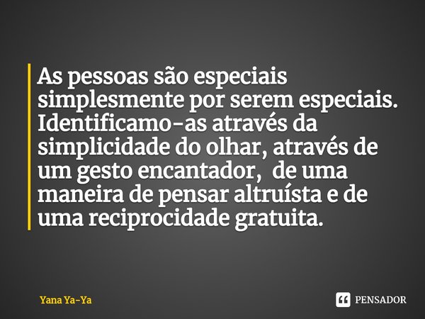 ⁠As pessoas são especiais simplesmente por serem especiais.
Identificamo-as através da simplicidade do olhar, através de um gesto encantador, de uma maneira de ... Frase de Yana Ya-Ya.